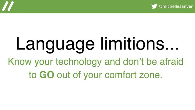 @michellesanver
Language limitions...
Know your technology and don’t be afraid
to GO out of your comfort zone.
