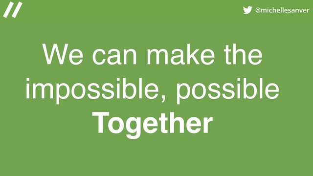 @michellesanver
We can make the
impossible, possible
Together
