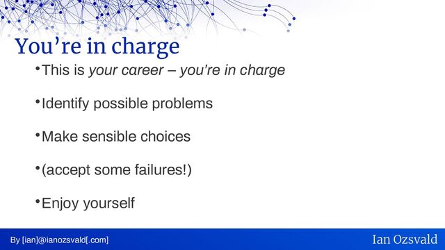 
This is your career – you’re in charge

Identify possible problems

Make sensible choices

(accept some failures!)

Enjoy yourself
You’re in charge
By [ian]@ianozsvald[.com] Ian Ozsvald
