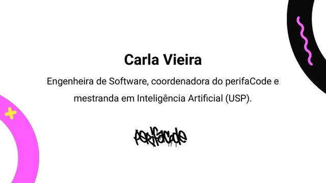 Engenheira de Software, coordenadora do perifaCode e
mestranda em Inteligência Artiﬁcial (USP).
Carla Vieira
