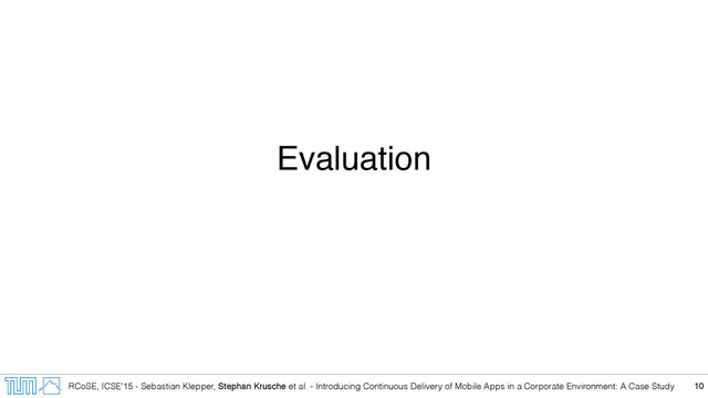 RCoSE, ICSE’15 - Sebastian Klepper, Stephan Krusche et al. - Introducing Continuous Delivery of Mobile Apps in a Corporate Environment: A Case Study
Evaluation
10
