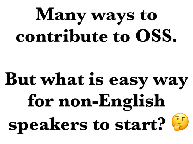 Many ways to
contribute to OSS.
But what is easy way
for non-English
speakers to start? 
