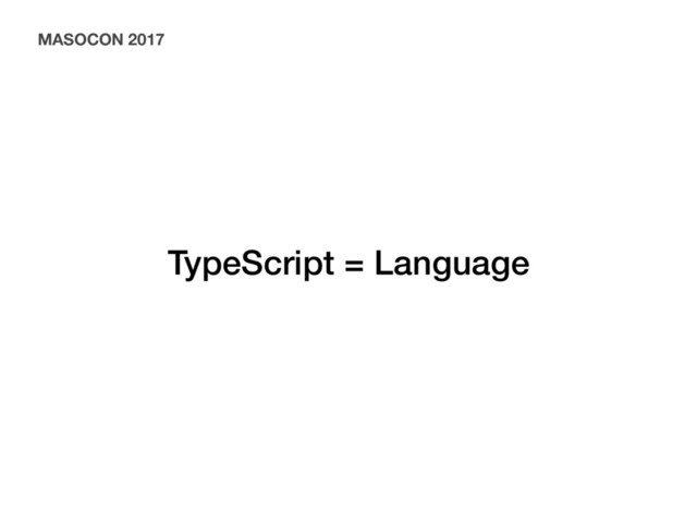 TypeScript = Language
MASOCON 2017
