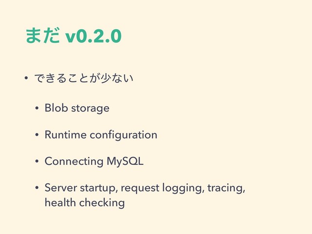 ·ͩ v0.2.0
• Ͱ͖Δ͜ͱ͕গͳ͍
• Blob storage
• Runtime conﬁguration
• Connecting MySQL
• Server startup, request logging, tracing, 
health checking
