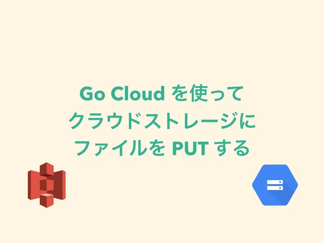 Go Cloud Λ࢖ͬͯ
Ϋϥ΢υετϨʔδʹ
ϑΝΠϧΛ PUT ͢Δ
