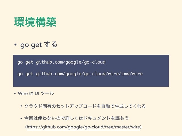 ؀ڥߏங
go get github.com/google/go-cloud
go get github.com/google/go-cloud/wire/cmd/wire
• go get ͢Δ
• Wire ͸ DI πʔϧ
• Ϋϥ΢υݻ༗ͷηοτΞοϓίʔυΛࣗಈͰੜ੒ͯ͘͠ΕΔ
• ࠓճ͸࢖Θͳ͍ͷͰৄ͘͠͸υΩϡϝϯτΛಡ΋͏ 
(https://github.com/google/go-cloud/tree/master/wire)
