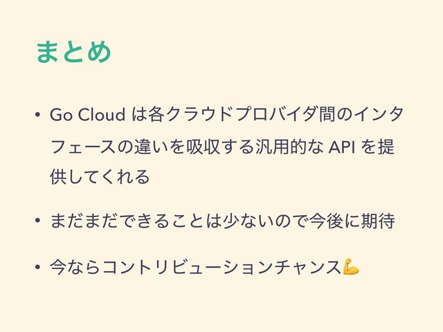·ͱΊ
• Go Cloud ͸֤Ϋϥ΢υϓϩόΠμؒͷΠϯλ
ϑΣʔεͷҧ͍Λٵऩ͢Δ൚༻తͳ API Λఏ
ڙͯ͘͠ΕΔ
• ·ͩ·ͩͰ͖Δ͜ͱ͸গͳ͍ͷͰࠓޙʹظ଴
• ࠓͳΒίϯτϦϏϡʔγϣϯνϟϯε
