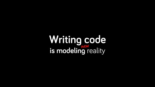 Writing code
is modeling reality
new
