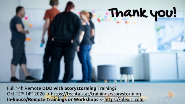 Thank you!
Full 14h Remote DDD with Storystorming Training?
Oct 12th-14th 2020 -> https://techtalk.at/trainings/storystorming
In-house/Remote Trainings or Workshops -> https://plexiti.com
