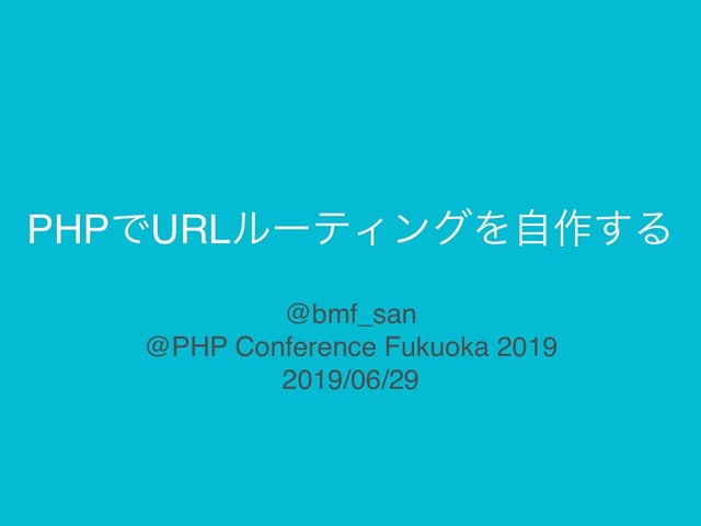 PHPͰURLϧʔςΟϯάΛࣗ࡞͢Δ
@bmf_san
@PHP Conference Fukuoka 2019
2019/06/29
