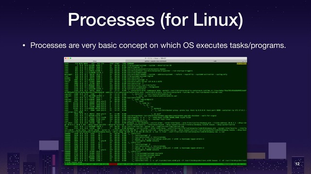 Processes (for Linux)
• Processes are very basic concept on which OS executes tasks/programs.
12
