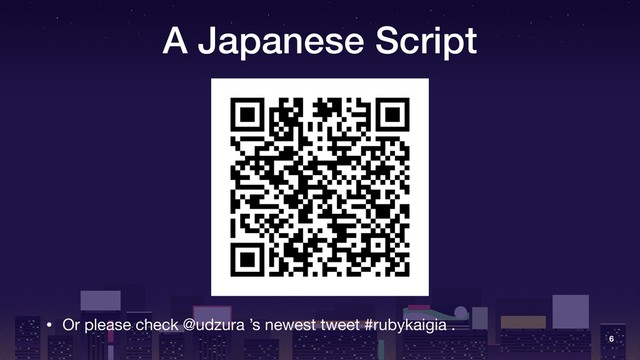 A Japanese Script
6
• Or please check @udzura ’s newest tweet #rubykaigia .
