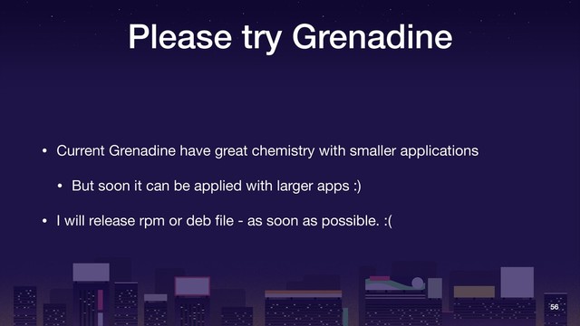 Please try Grenadine
• Current Grenadine have great chemistry with smaller applications

• But soon it can be applied with larger apps :)

• I will release rpm or deb ﬁle - as soon as possible. :(
56
