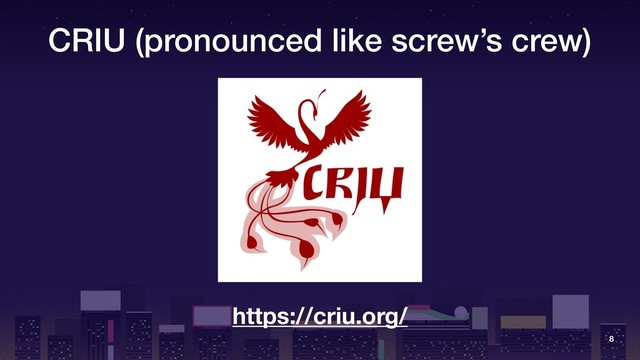 CRIU (pronounced like screw’s crew)
8
https://criu.org/

