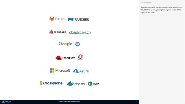 VSHN – The DevOps Company
We’re partners with many companies very active in the
Cloud Native space, you might recognize some of the
logos on this slide.
Speaker notes
3
