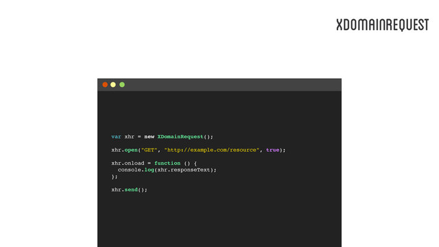 var xhr = new XDomainRequest();
xhr.open("GET", "http://example.com/resource", true);
xhr.onload = function () {
console.log(xhr.responseText);
};
xhr.send();
XDOMAINREQUEST
