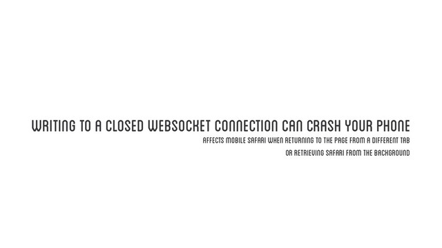 Writing to a closed WebSocket connection can crash your phone
Affects Mobile Safari when returning to the page from a different tab
or retrieving Safari from the background
