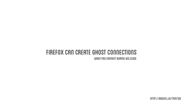 firefox can create ghost connections
when you connect during ws.close
http://bugzil.la/765738
