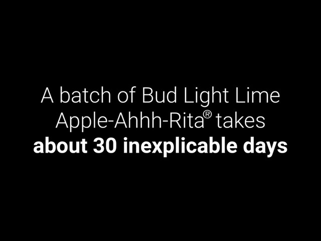 A batch of Bud Light Lime
Apple-Ahhh-Rita takes
about 30 inexplicable days
®
