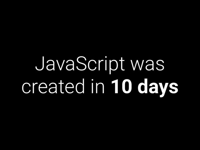 JavaScript was
created in 10 days
