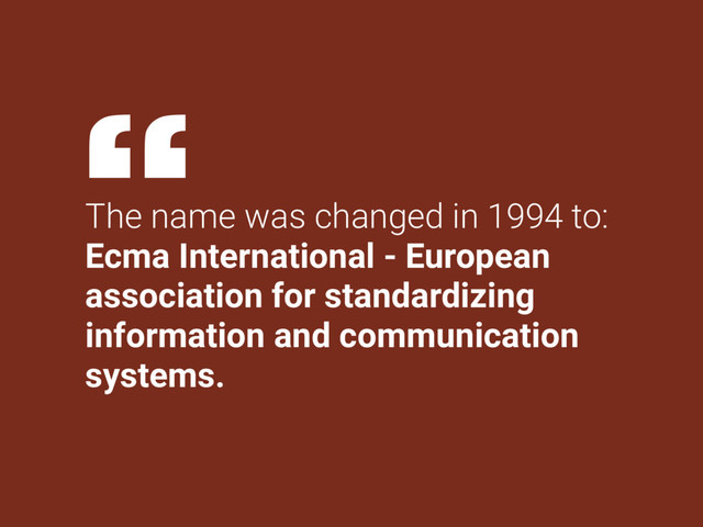 The name was changed in 1994 to:
Ecma International - European
association for standardizing
information and communication
systems.
“
