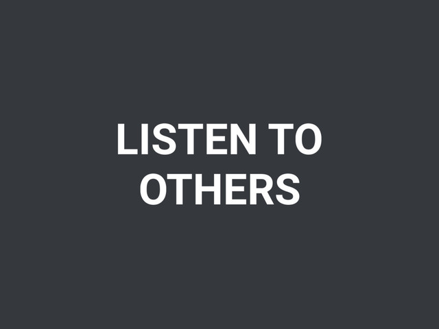 LISTEN TO
OTHERS

