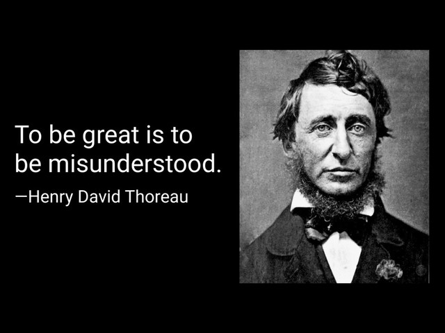 —Henry David Thoreau
To be great is to
be misunderstood.
