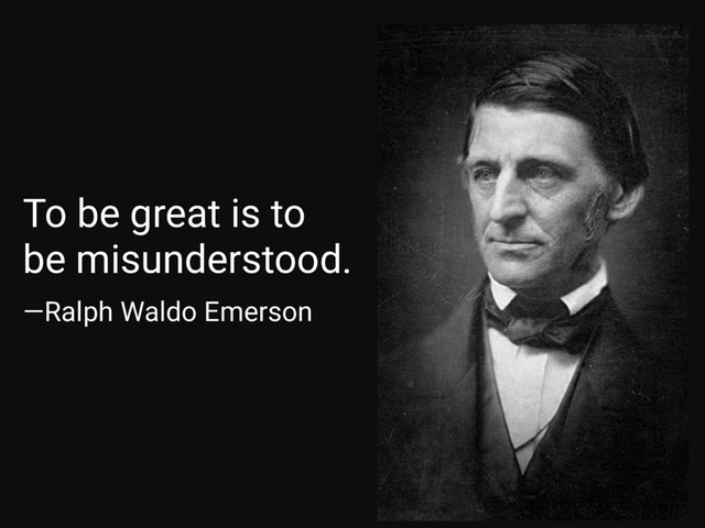 —Ralph Waldo Emerson
To be great is to
be misunderstood.
