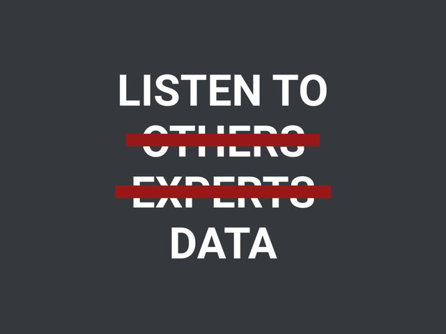 LISTEN TO
OTHERS
EXPERTS
DATA
