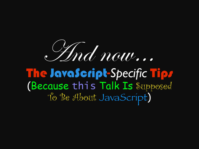 The JavaScript-Speciﬁc Tips
(Because this Talk Is Supposed
To Be About JavaScript)
And now…
