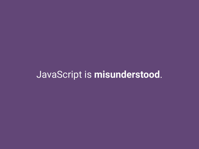JavaScript is misunderstood.
