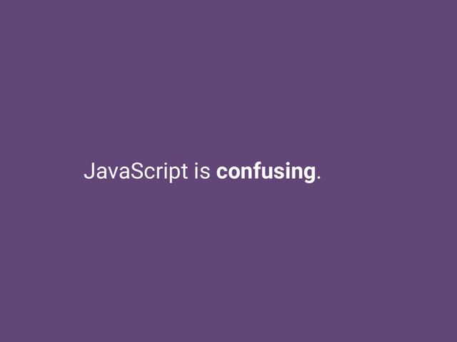 JavaScript is confusing.
