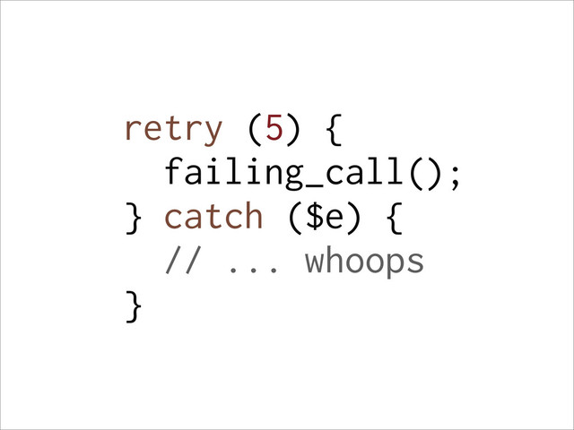 retry (5) {
failing_call();
} catch ($e) {
// ... whoops
}
