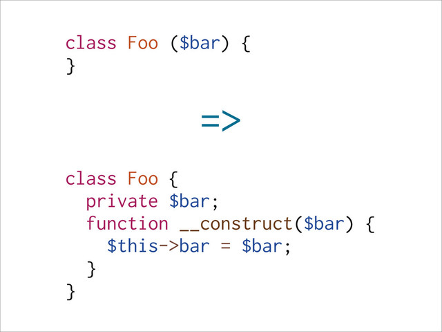 class Foo ($bar) {
}
=>
class Foo {
private $bar;
function __construct($bar) {
$this->bar = $bar;
}
}
