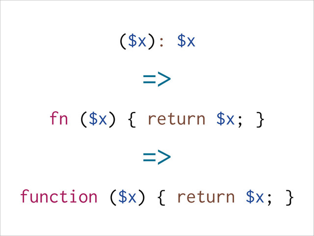 ($x): $x
=>
fn ($x) { return $x; }
=>
function ($x) { return $x; }
