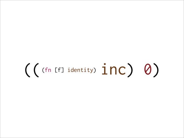 (( inc) 0)
(fn [f] identity)
