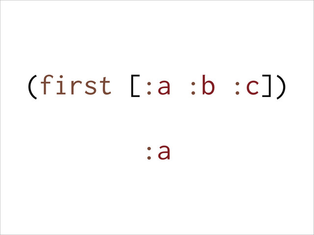 (first [:a :b :c])
:a
