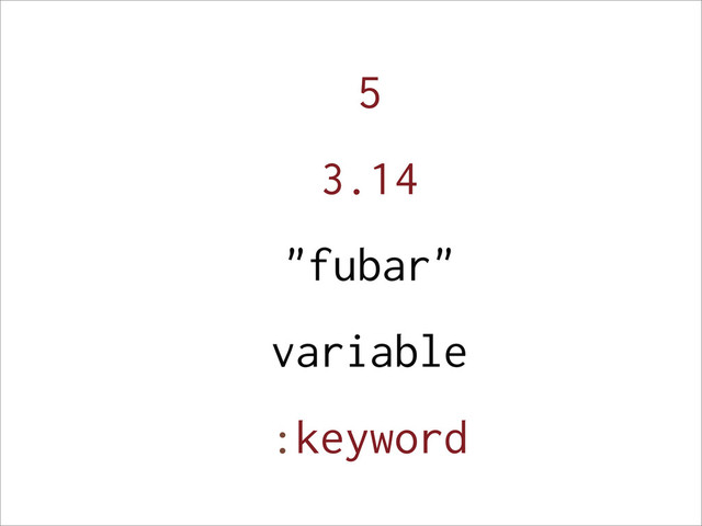 5
3.14
"fubar"
variable
:keyword
