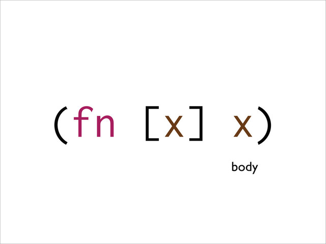 (fn [x] x)
body
