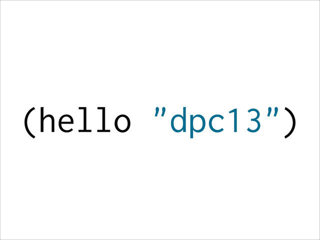 (hello "dpc13")
