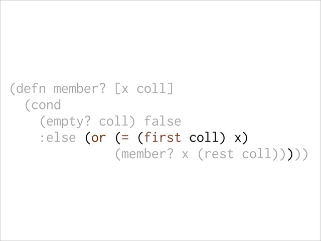 (defn member? [x coll]
(cond
(empty? coll) false
:else (or (= (first coll) x)
(member? x (rest coll)))))
