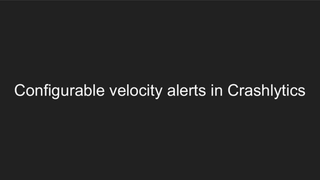 Configurable velocity alerts in Crashlytics
