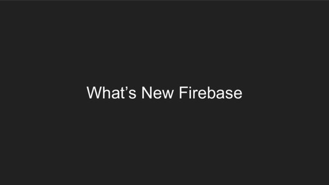 What’s New Firebase
