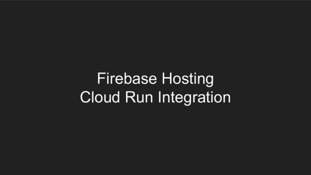 Firebase Hosting
Cloud Run Integration
