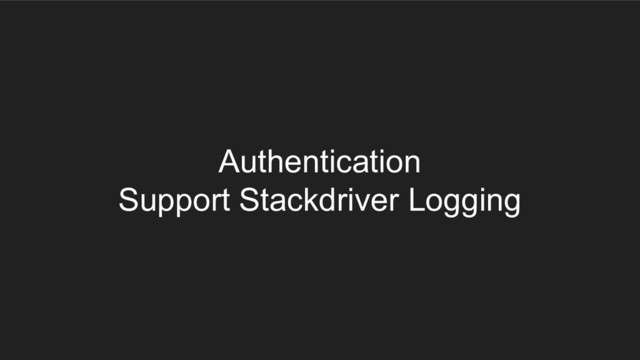 Authentication
Support Stackdriver Logging
