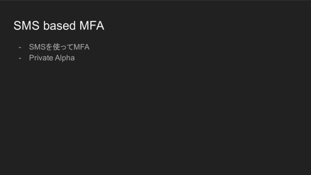 SMS based MFA
- SMSを使ってMFA
- Private Alpha
