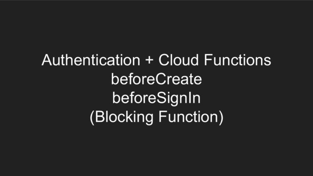 Authentication + Cloud Functions
beforeCreate
beforeSignIn
(Blocking Function)

