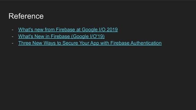 Reference
- What's new from Firebase at Google I/O 2019
- What's New in Firebase (Google I/O'19)
- Three New Ways to Secure Your App with Firebase Authentication
