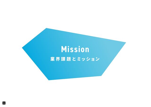6
Mission
業 界 課 題 とミッション
