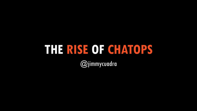 THE RISE OF CHATOPS
@jimmycuadra
